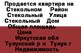 Продается квартира на Стекольном. › Район ­ Стекольный › Улица ­ Стекольный › Дом ­ 51 › Общая площадь ­ 45 › Цена ­ 1 000 000 - Иркутская обл., Тулунский р-н, Тулун г. Недвижимость » Квартиры продажа   
